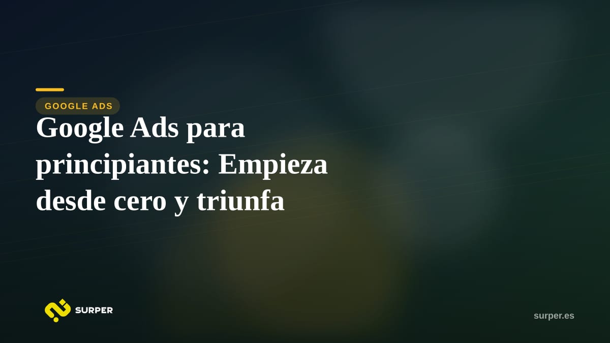 Google Ads para principiantes: Empieza desde cero y triunfa
