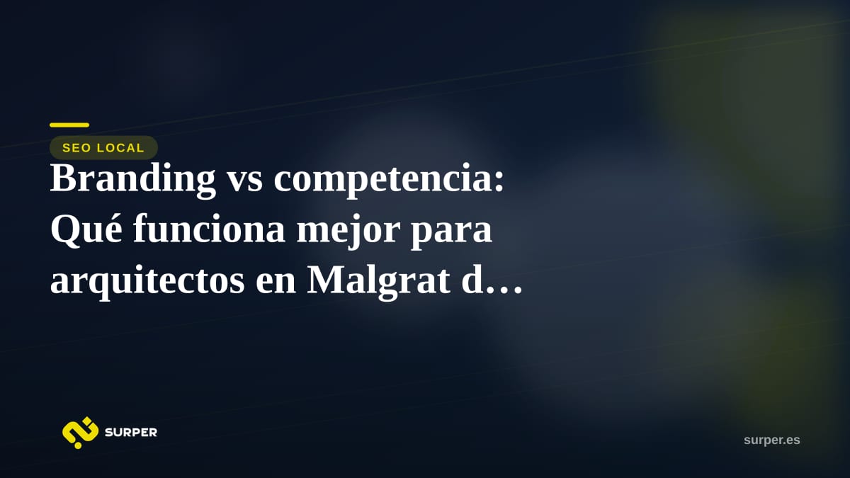 Branding vs competencia: Qué funciona mejor para arquitectos en Malgrat de Mar