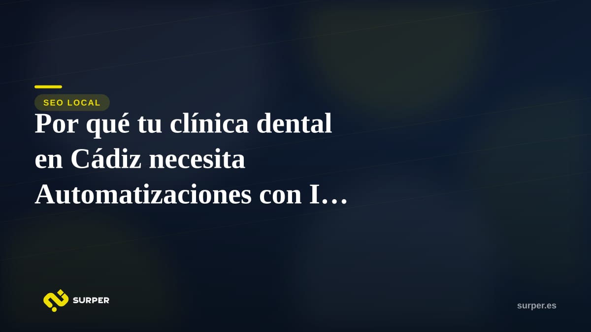 Por qué tu clínica dental en Cádiz necesita Automatizaciones con IA urgentemente