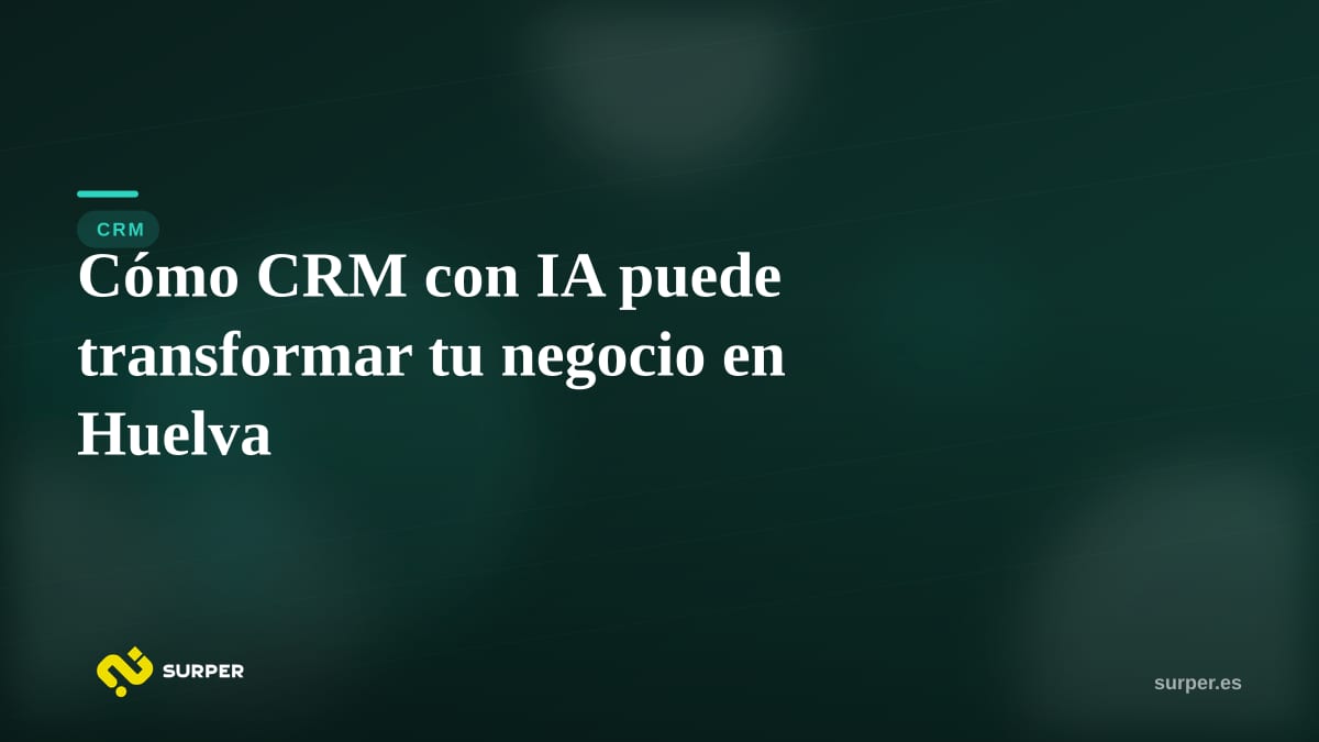 Cómo CRM con IA puede transformar tu negocio en Huelva